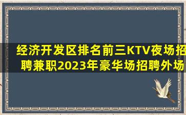 经济开发区排名前三KTV夜场招聘兼职2023年豪华场招聘外场