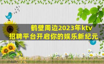 鹤壁周边2023年ktv招聘平台开启你的娱乐新纪元